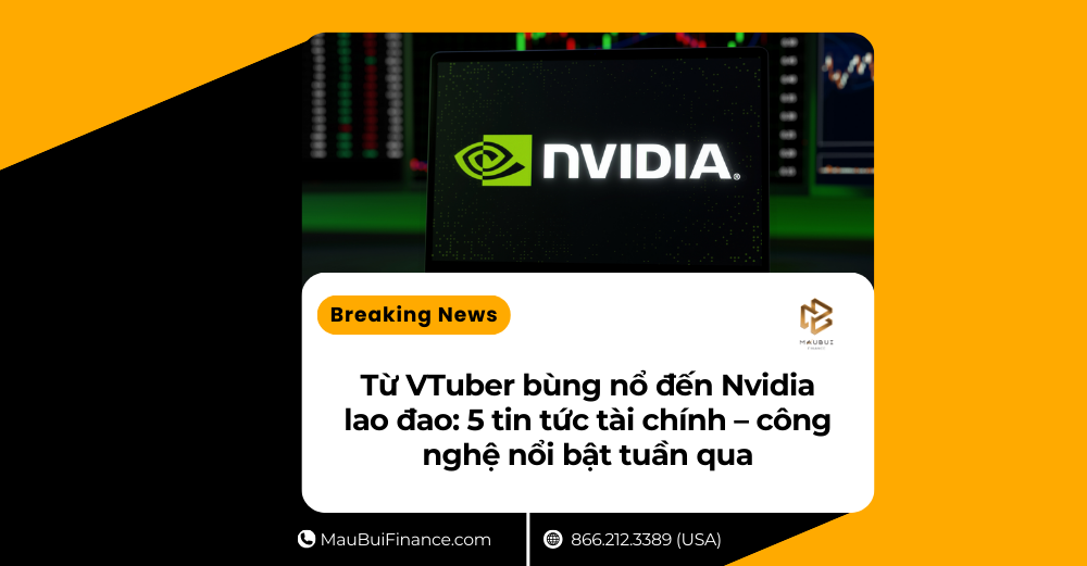 Từ VTuber bùng nổ đến Nvidia lao đao: 5 tin tức tài chính – công nghệ nổi bật tuần qua