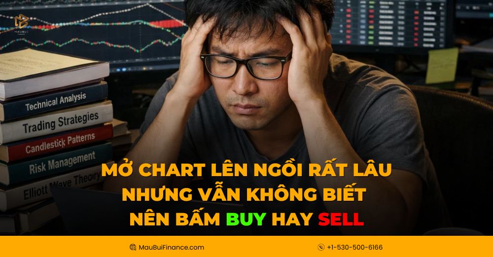 Mở Chart Rất Lâu Nhưng Vẫn Không Biết Buy Hay Sell? Đây Là Lý Do Và Cách Giải Quyết